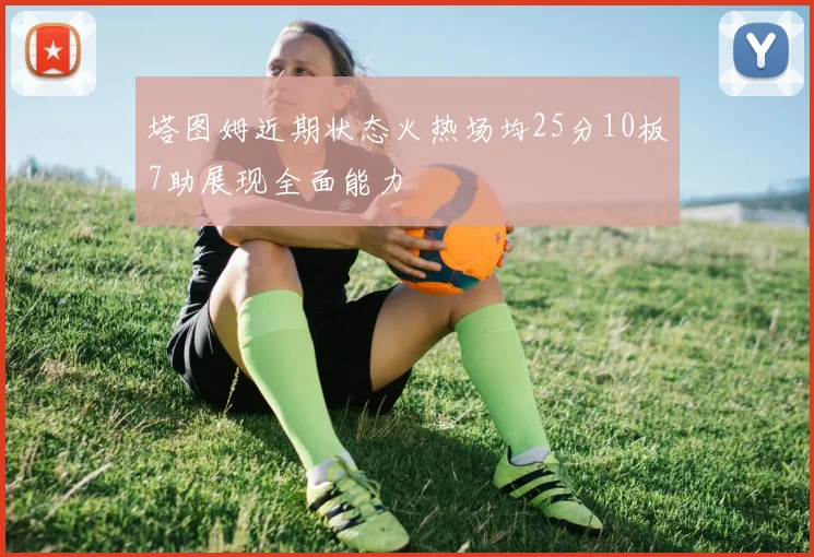 塔图姆近期状态火热场均25分10板7助展现全面能力