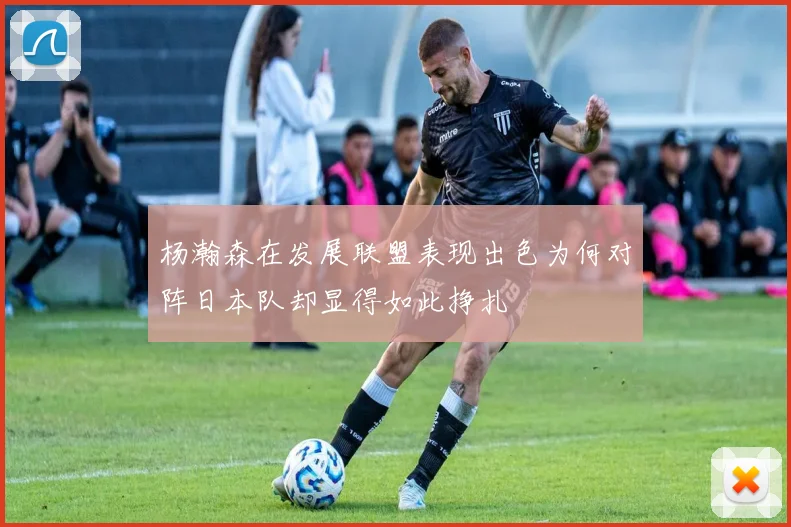 杨瀚森在发展联盟表现出色为何对阵日本队却显得如此挣扎