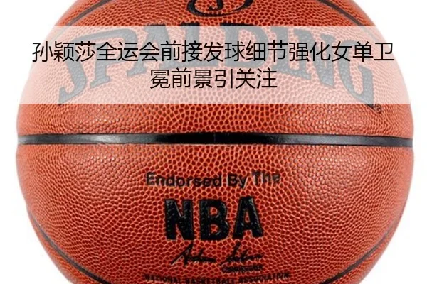 孙颖莎全运会前接发球细节强化女单卫冕前景引关注